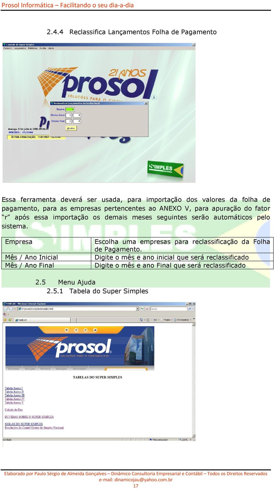 automáticos pelo sistema. Empresa Mês / Ano Inicial Mês / Ano Final Escolha uma empresas para reclassificação da Folha de Pagamento.