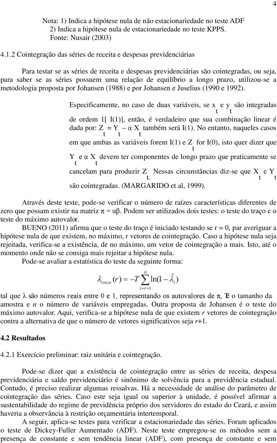 2 Coinegração das séries de receia e despesas previdenciárias Para esar se as séries de receia e despesas previdenciárias são coinegradas, ou seja, para saber se as séries possuem uma relação de