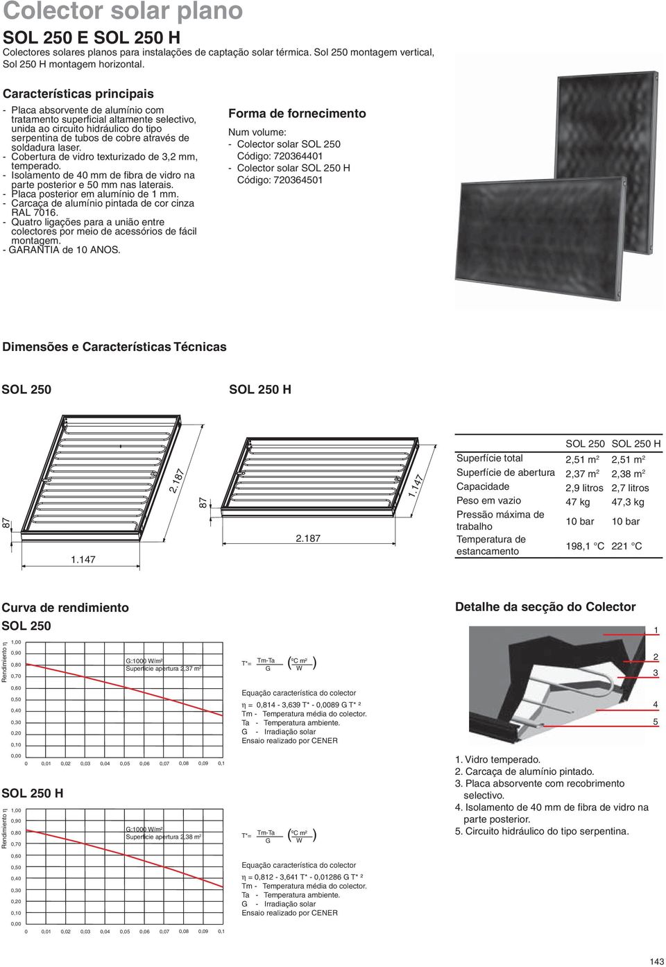 - Cobertura de vidro texturizado de 3,2 mm, temperado. - Isolamento de 4 mm de fi bra de vidro na parte posterior e 5 mm nas laterais. - Placa posterior em alumínio de mm.