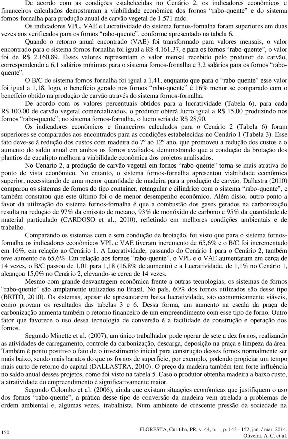 Os indicadores VPL, VAE e Lucratividade do sistema fornos-fornalha foram superiores em duas vezes aos verificados para os fornos rabo-quente, conforme apresentado na tabela 6.