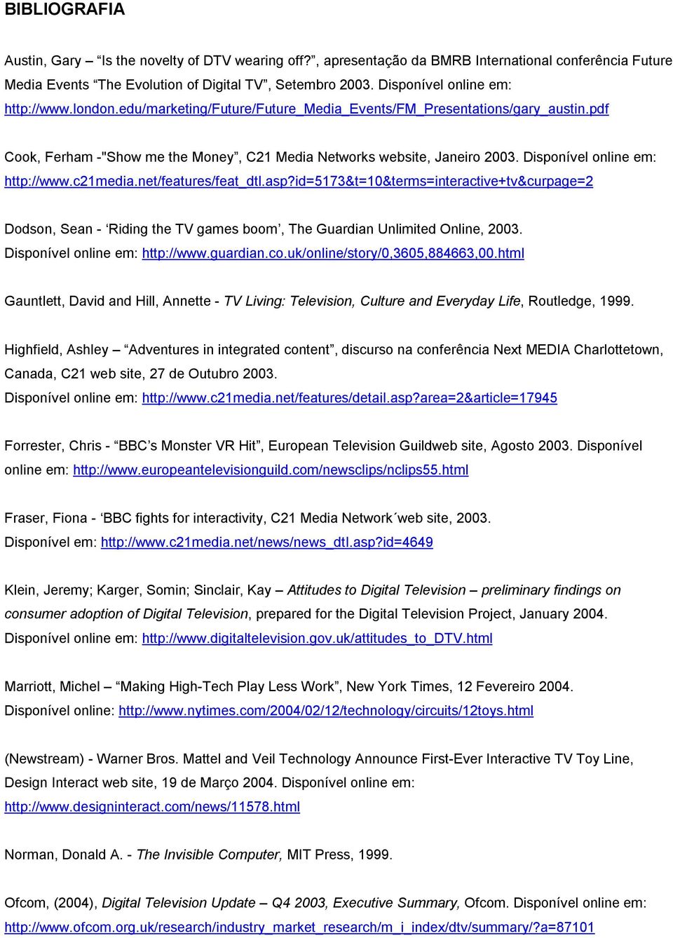 Disponível online em: http://www.c21media.net/features/feat_dtl.asp?id=5173&t=10&terms=interactive+tv&curpage=2 Dodson, Sean - Riding the TV games boom, The Guardian Unlimited Online, 2003.