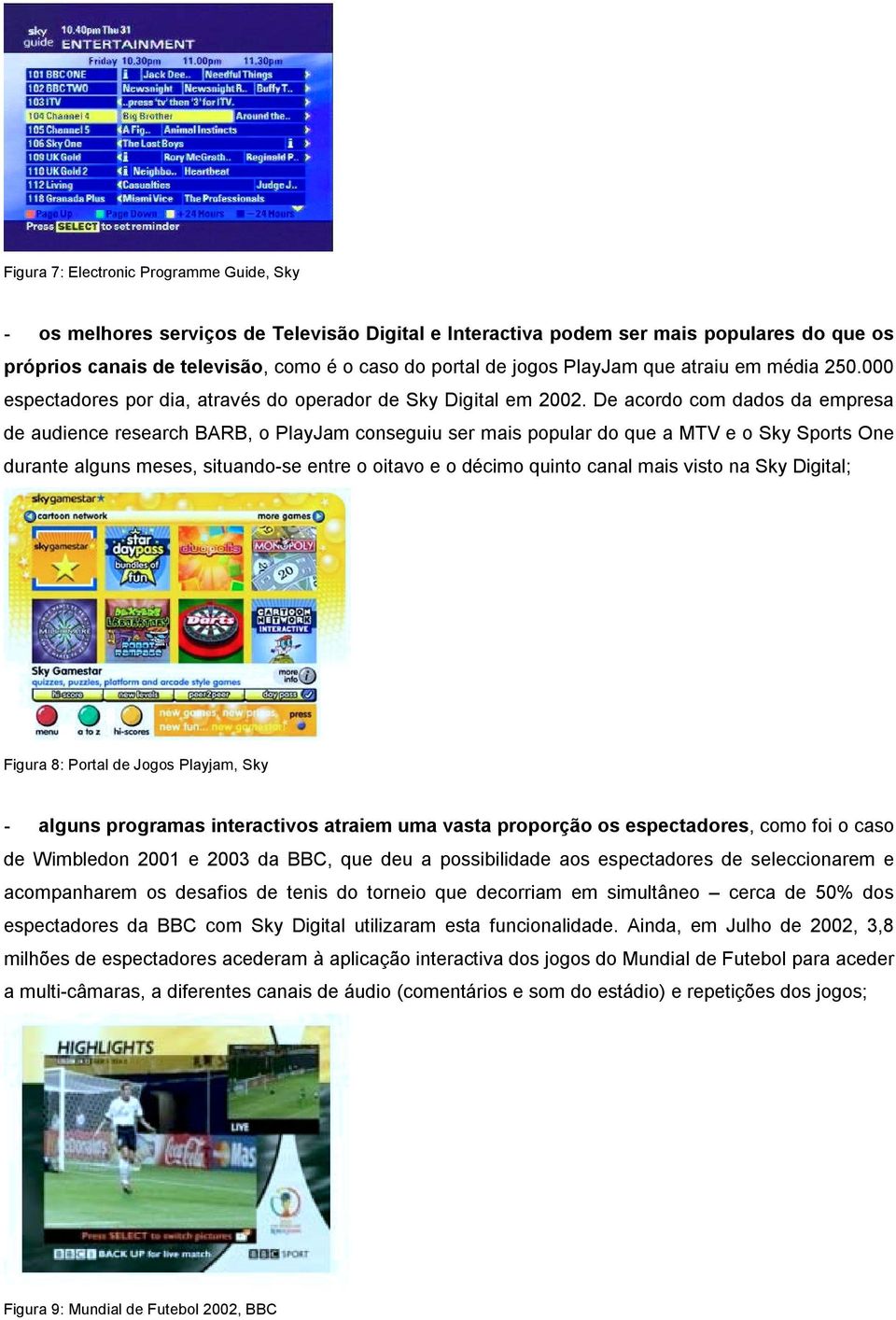 De acordo com dados da empresa de audience research BARB, o PlayJam conseguiu ser mais popular do que a MTV e o Sky Sports One durante alguns meses, situando-se entre o oitavo e o décimo quinto canal