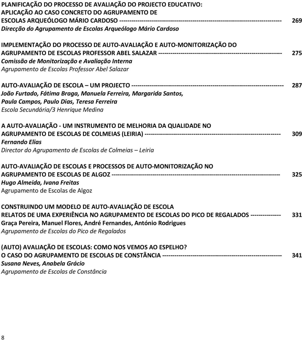 Salazar AUTO AVALIAÇÃO DE ESCOLA UM PROJECTO João Furtado, Fátima Braga, Manuela Ferreira, Margarida Santos, Paula Campos, Paulo Dias, Teresa Ferreira Escola Secundária/3 Henrique Medina A AUTO