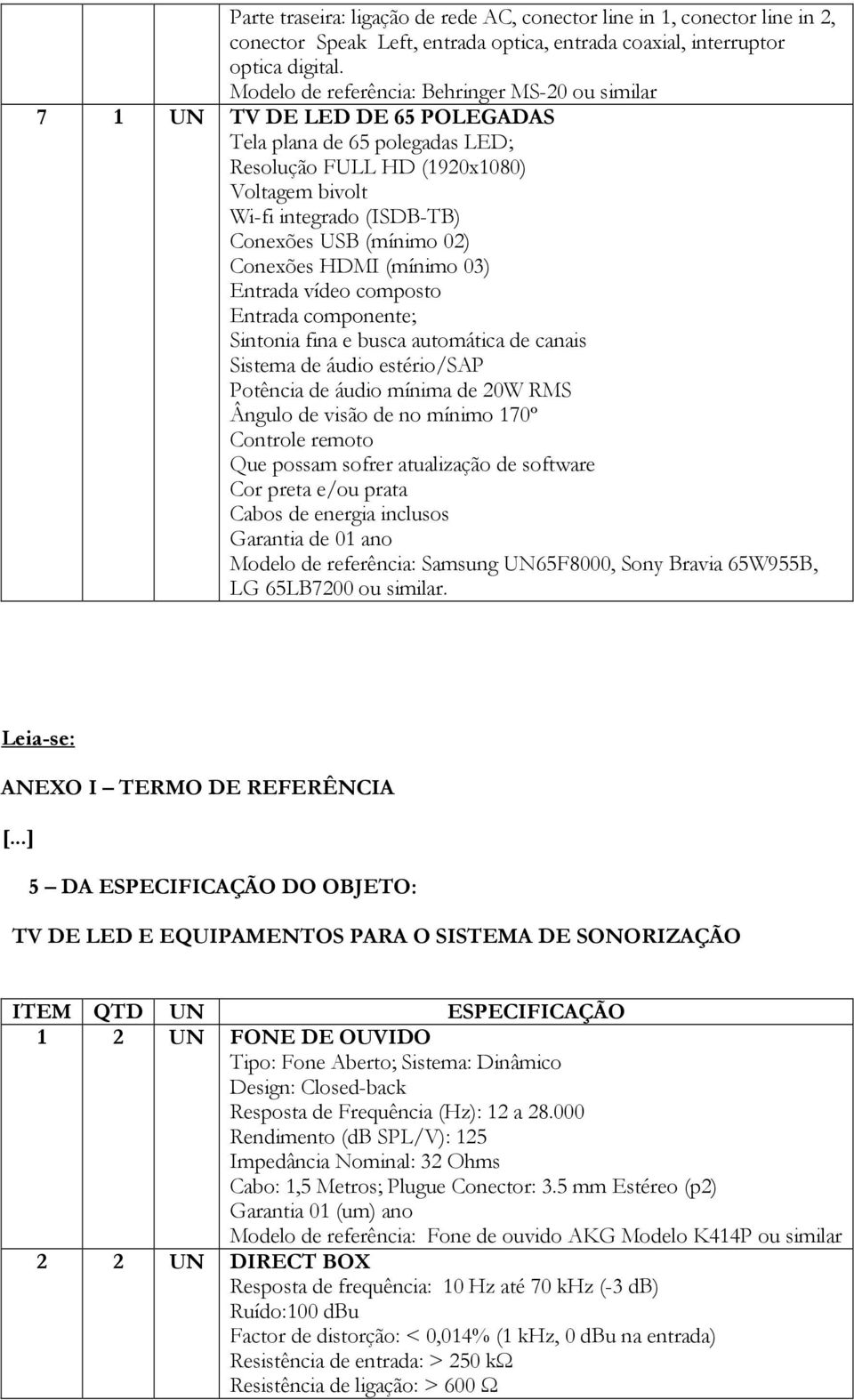 (mínimo 02) Conexões HDMI (mínimo 03) Entrada vídeo composto Entrada componente; Sintonia fina e busca automática de canais Sistema de áudio estério/sap Potência de áudio mínima de 20W RMS Ângulo de