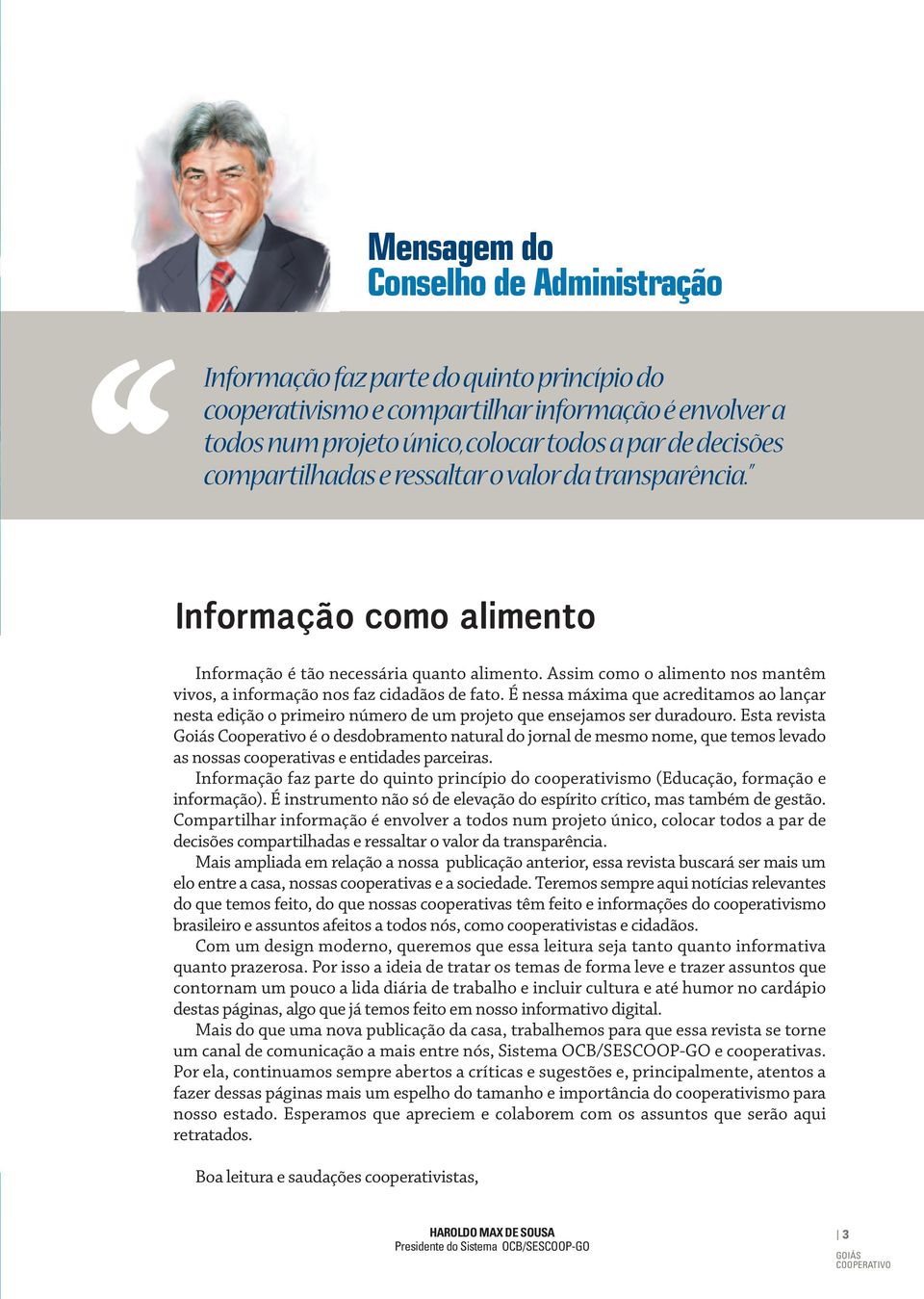 É nessa máxima que acreditamos ao lançar nesta edição o primeiro número de um projeto que ensejamos ser duradouro.