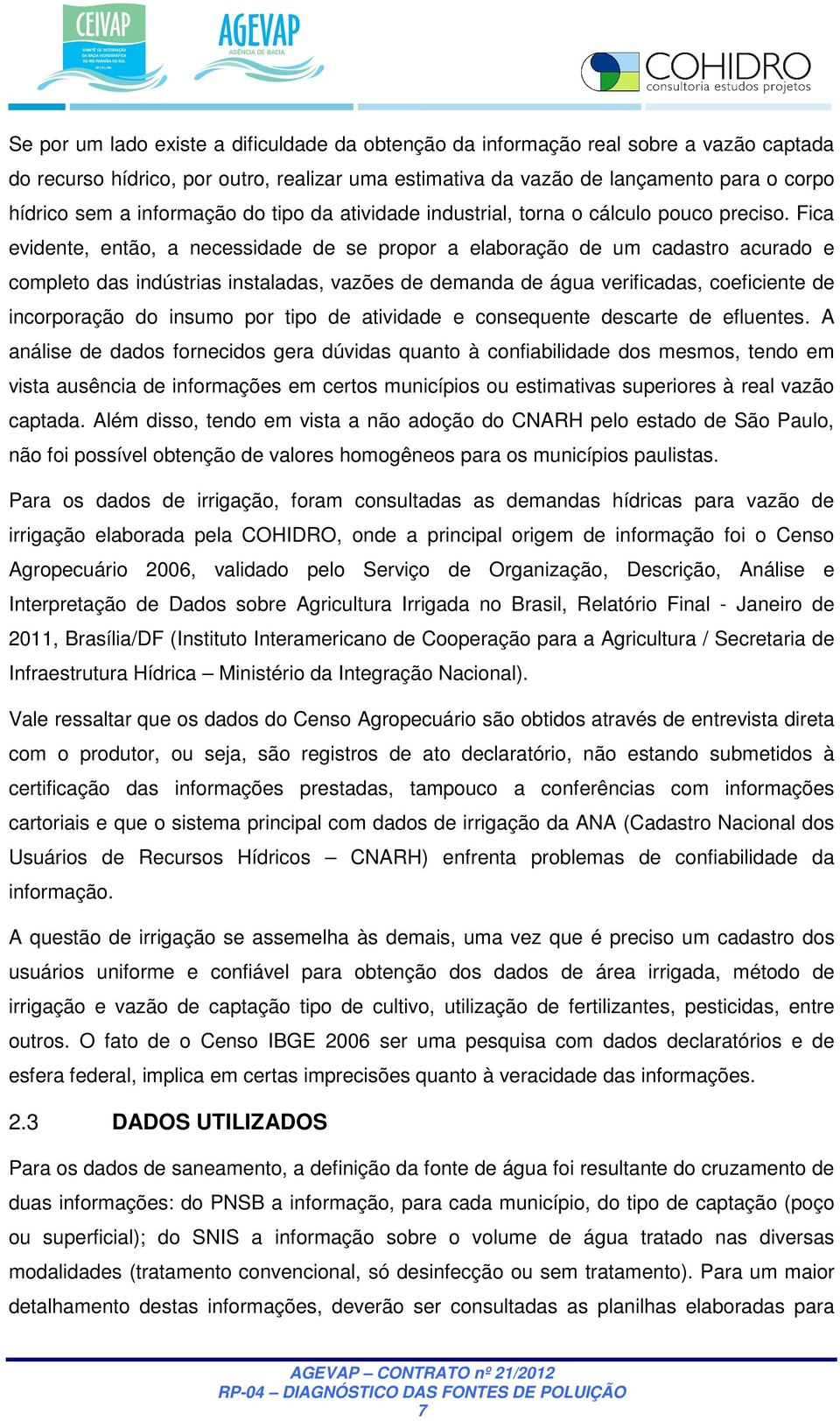 Fica evidente, então, a necessidade de se propor a elaboração de um cadastro acurado e completo das indústrias instaladas, vazões de demanda de água verificadas, coeficiente de incorporação do insumo