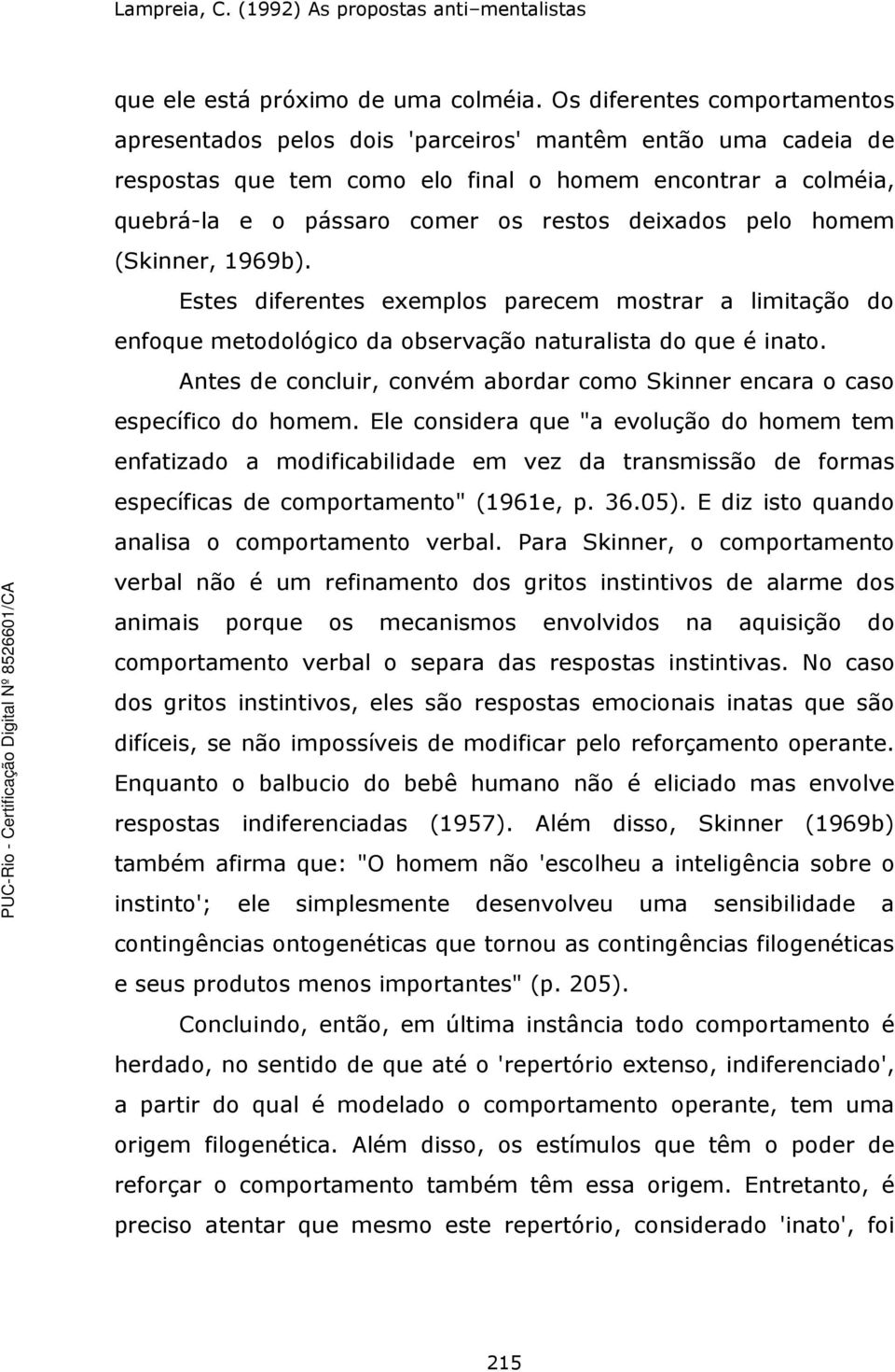 deixados pelo homem (Skinner, 1969b). Estes diferentes exemplos parecem mostrar a limitação do enfoque metodológico da observação naturalista do que é inato.