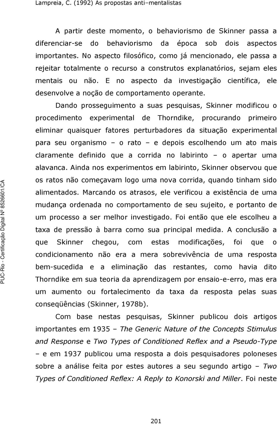 E no aspecto da investigação científica, ele desenvolve a noção de comportamento operante.