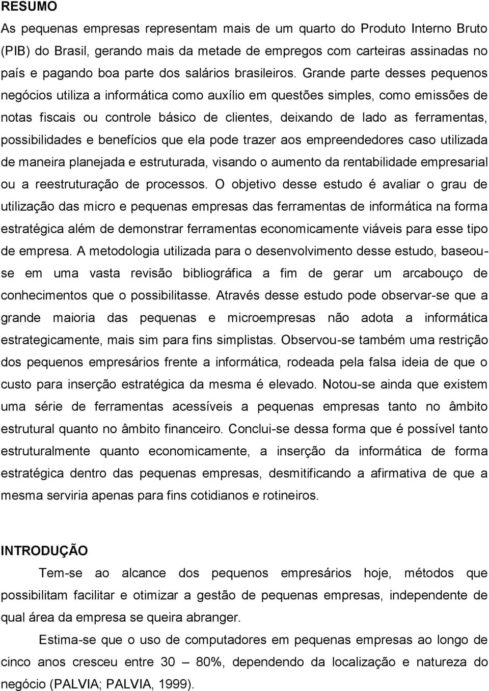 Grande parte desses pequenos negócios utiliza a informática como auxílio em questões simples, como emissões de notas fiscais ou controle básico de clientes, deixando de lado as ferramentas,