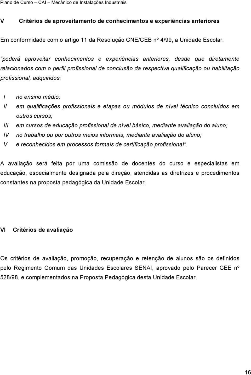 em qualificações profissionais e etapas ou módulos de nível técnico concluídos em outros cursos; em cursos de educação profissional de nível básico, mediante avaliação do aluno; no trabalho ou por