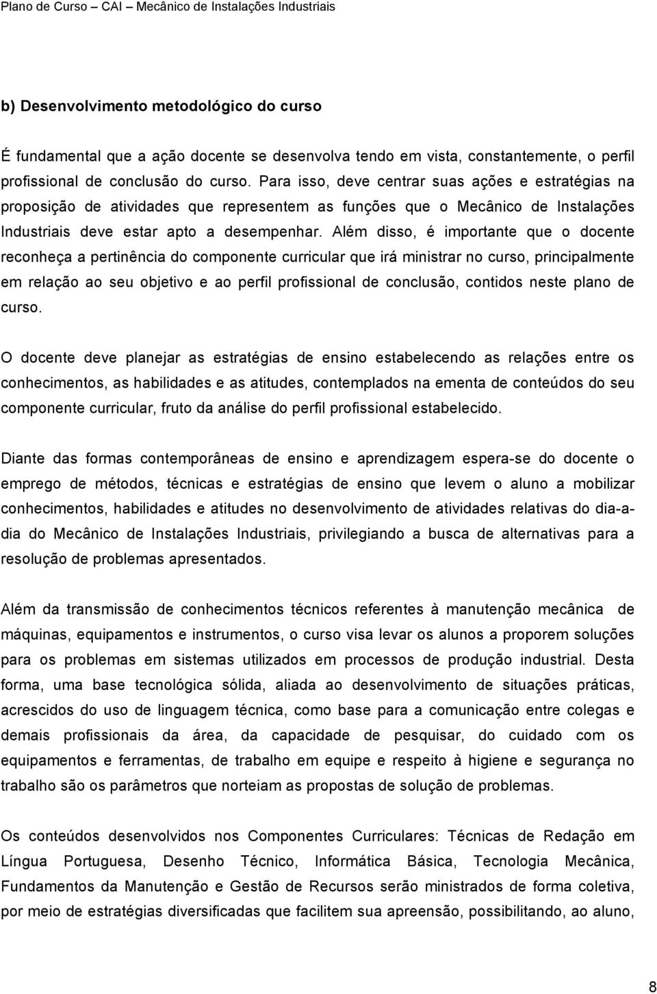 Além disso, é importante que o docente reconheça a pertinência do componente curricular que irá ministrar no curso, principalmente em relação ao seu objetivo e ao perfil profissional de conclusão,