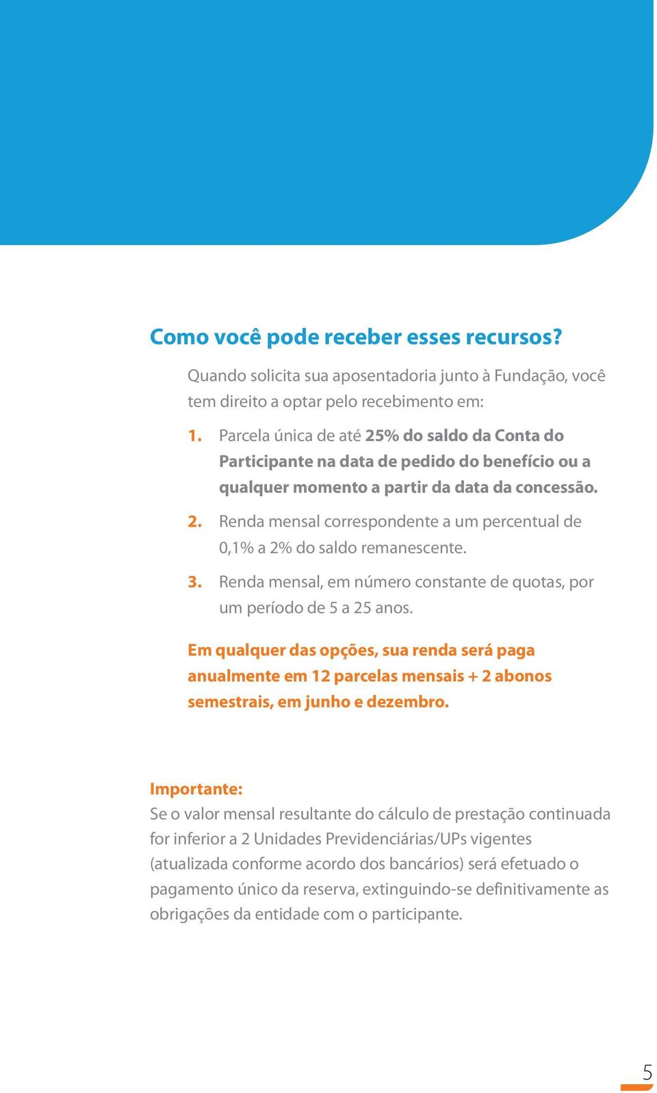 3. Renda mensal, em número constante de quotas, por um período de 5 a 25 anos. Em qualquer das opções, sua renda será paga anualmente em 12 parcelas mensais + 2 abonos semestrais, em junho e dezembro.