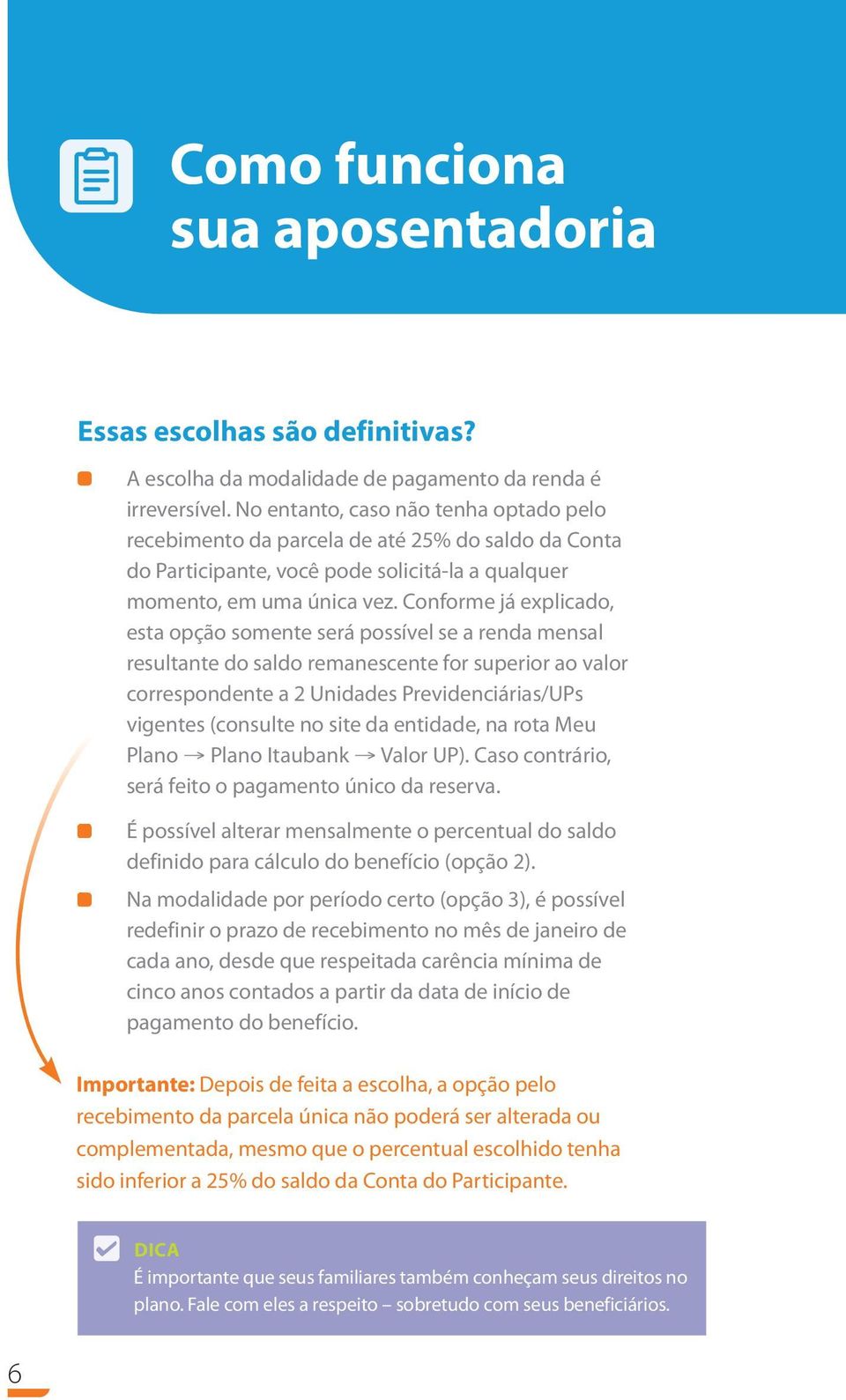 Conforme já explicado, esta opção somente será possível se a renda mensal resultante do saldo remanescente for superior ao valor correspondente a 2 Unidades Previdenciárias/UPs vigentes (consulte no