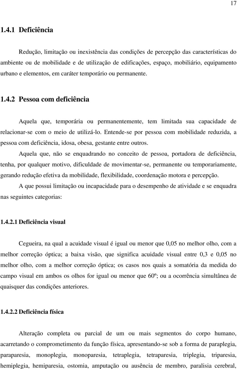 elementos, em caráter temporário ou permanente. 1.4.2 Pessoa com deficiência Aquela que, temporária ou permanentemente, tem limitada sua capacidade de relacionar-se com o meio de utilizá-lo.