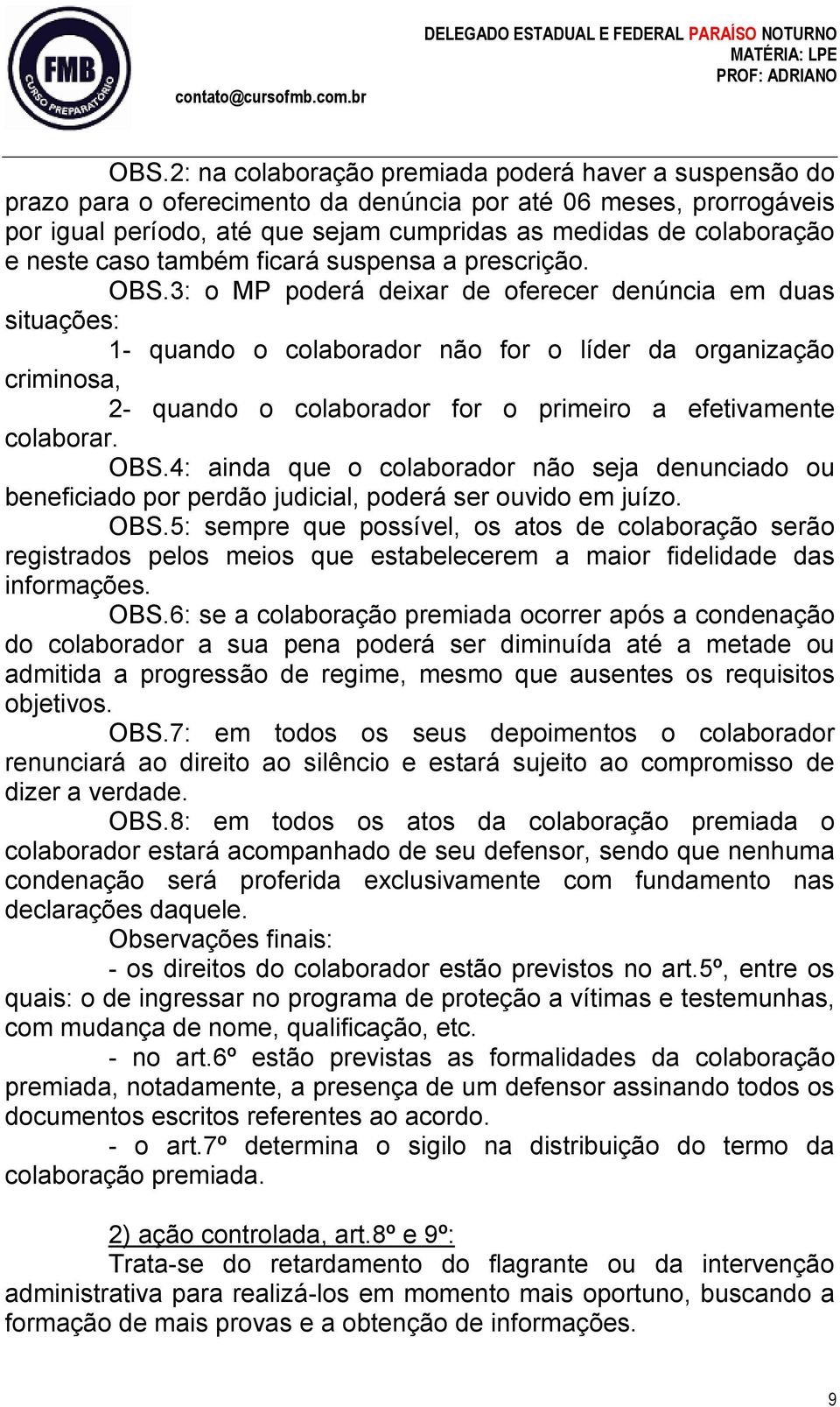 3: o MP poderá deixar de oferecer denúncia em duas situações: 1- quando o colaborador não for o líder da organização criminosa, 2- quando o colaborador for o primeiro a efetivamente colaborar. OBS.