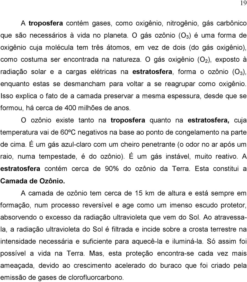 O gás oxigênio (O 2 ), exposto à radiação solar e a cargas elétricas na estratosfera, forma o ozônio (O 3 ), enquanto estas se desmancham para voltar a se reagrupar como oxigênio.