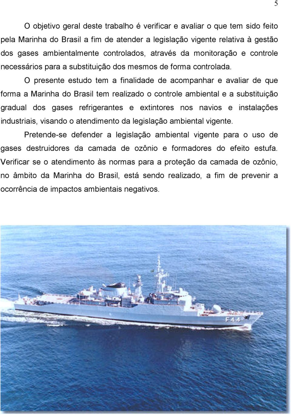 O presente estudo tem a finalidade de acompanhar e avaliar de que forma a Marinha do Brasil tem realizado o controle ambiental e a substituição gradual dos gases refrigerantes e extintores nos navios