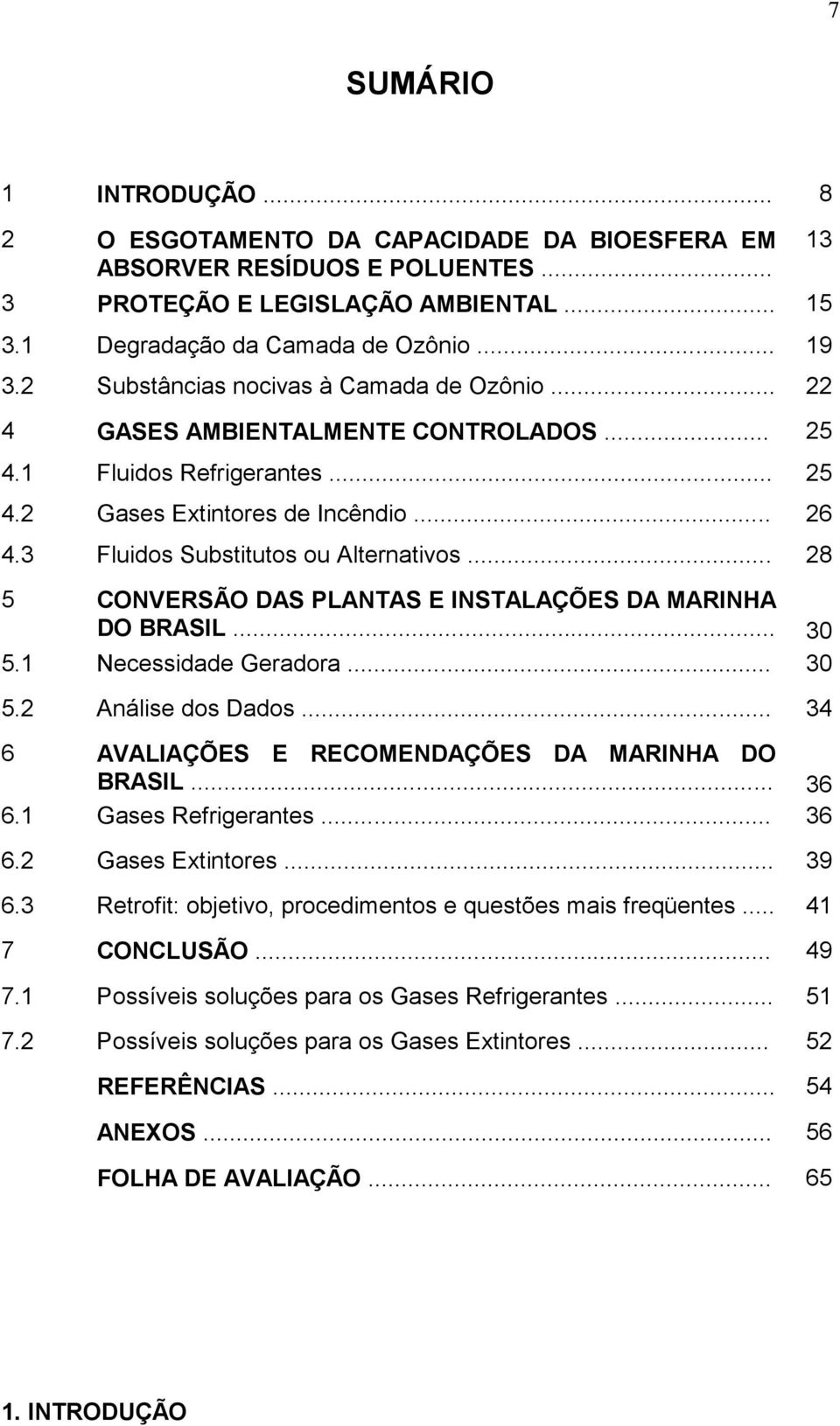 .. 28 5 CONVERSÃO DAS PLANTAS E INSTALAÇÕES DA MARINHA DO BRASIL... 30 5.1 Necessidade Geradora... 30 5.2 Análise dos Dados... 34 6 AVALIAÇÕES E RECOMENDAÇÕES DA MARINHA DO BRASIL... 36 6.