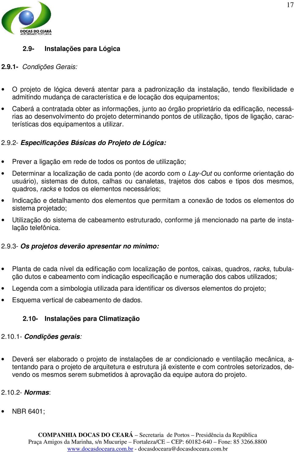 1- Condições Gerais: O projeto de lógica deverá atentar para a padronização da instalação, tendo flexibilidade e admitindo mudança de característica e de locação dos equipamentos; Caberá a contratada