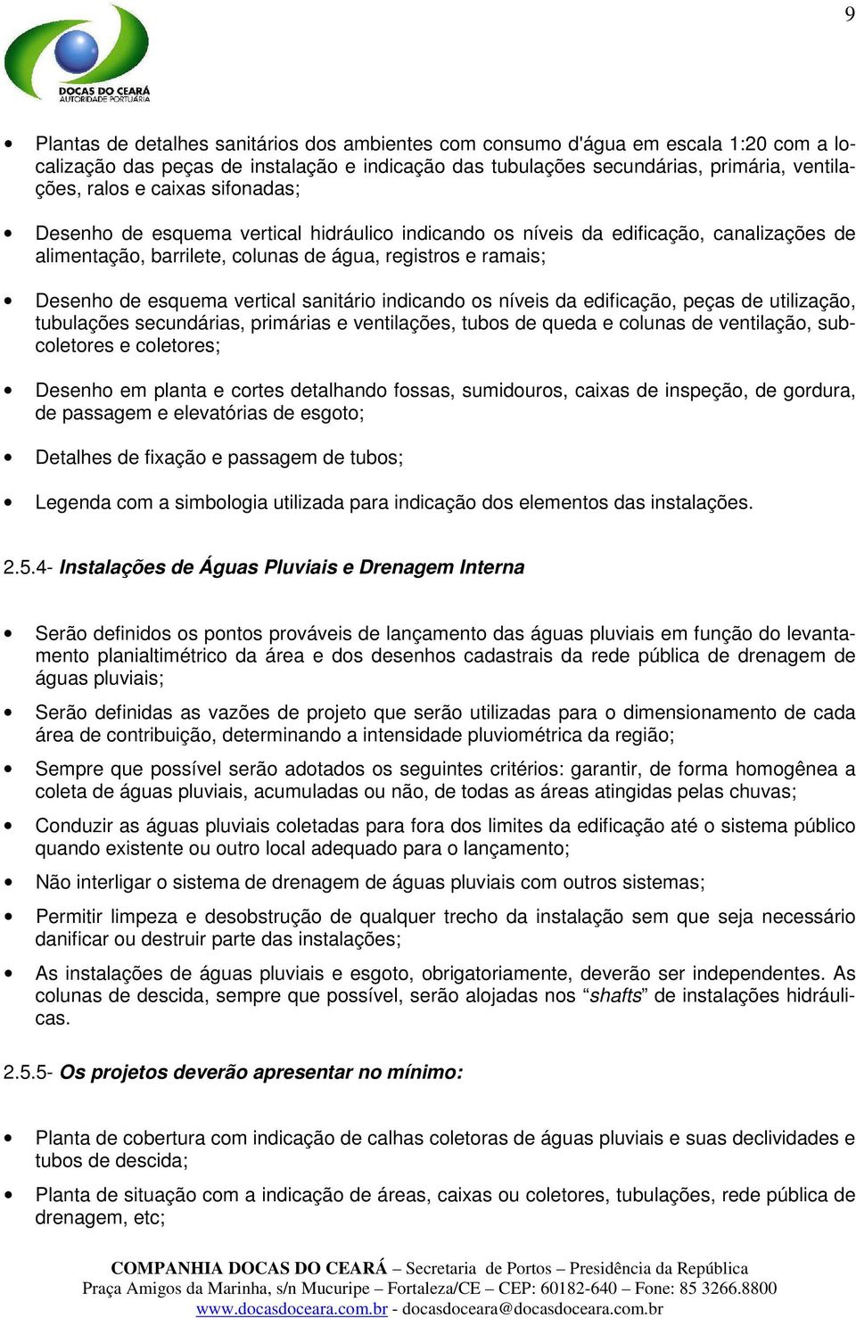 sanitário indicando os níveis da edificação, peças de utilização, tubulações secundárias, primárias e ventilações, tubos de queda e colunas de ventilação, subcoletores e coletores; Desenho em planta