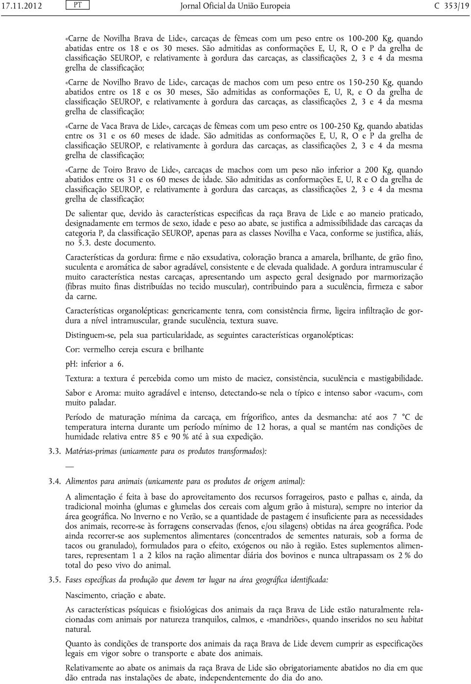 admitidas as conformações E, U, R, e O da grelha de «Carne de Vaca Brava de Lide», carcaças de fêmeas com um peso entre os 100-250 Kg, quando abatidas entre os 31 e os 60 meses de idade.