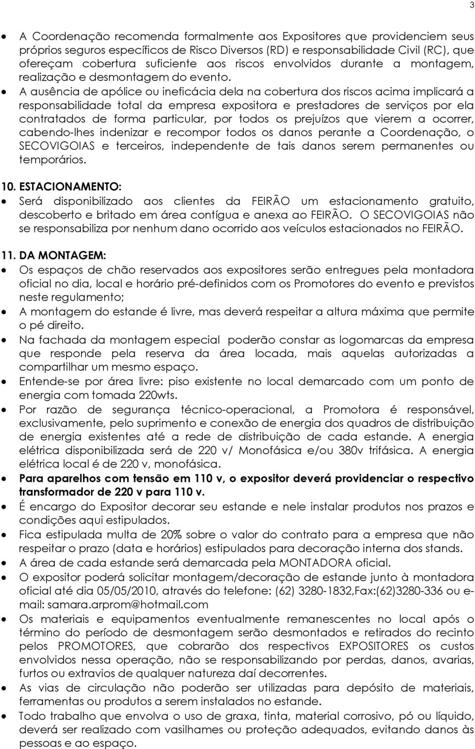 A ausência de apólice ou ineficácia dela na cobertura dos riscos acima implicará a responsabilidade total da empresa expositora e prestadores de serviços por ela contratados de forma particular, por