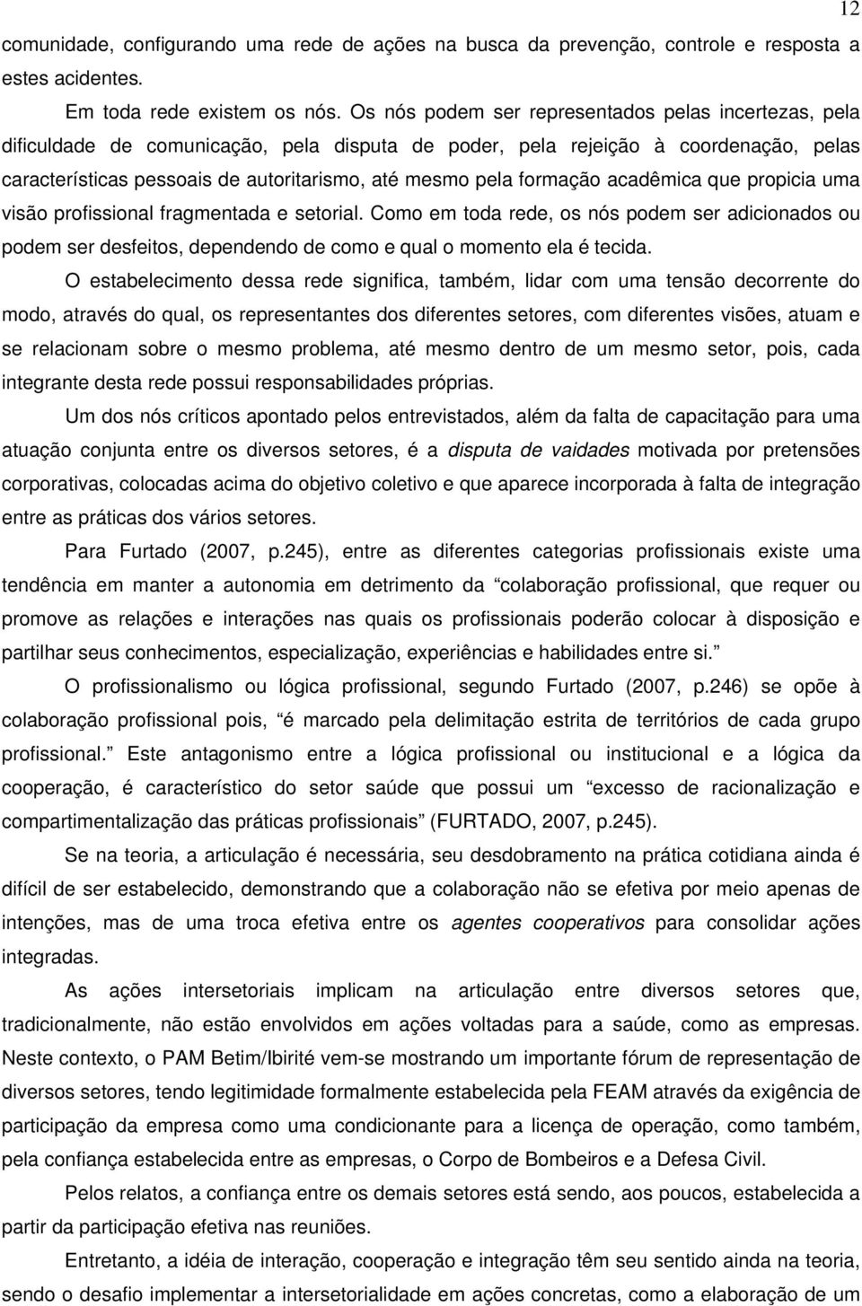 formação acadêmica que propicia uma visão profissional fragmentada e setorial. Como em toda rede, os nós podem ser adicionados ou podem ser desfeitos, dependendo de como e qual o momento ela é tecida.