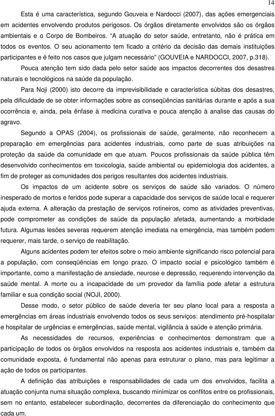 O seu acionamento tem ficado a critério da decisão das demais instituições participantes e é feito nos casos que julgam necessário (GOUVEIA e NARDOCCI, 2007, p.318).