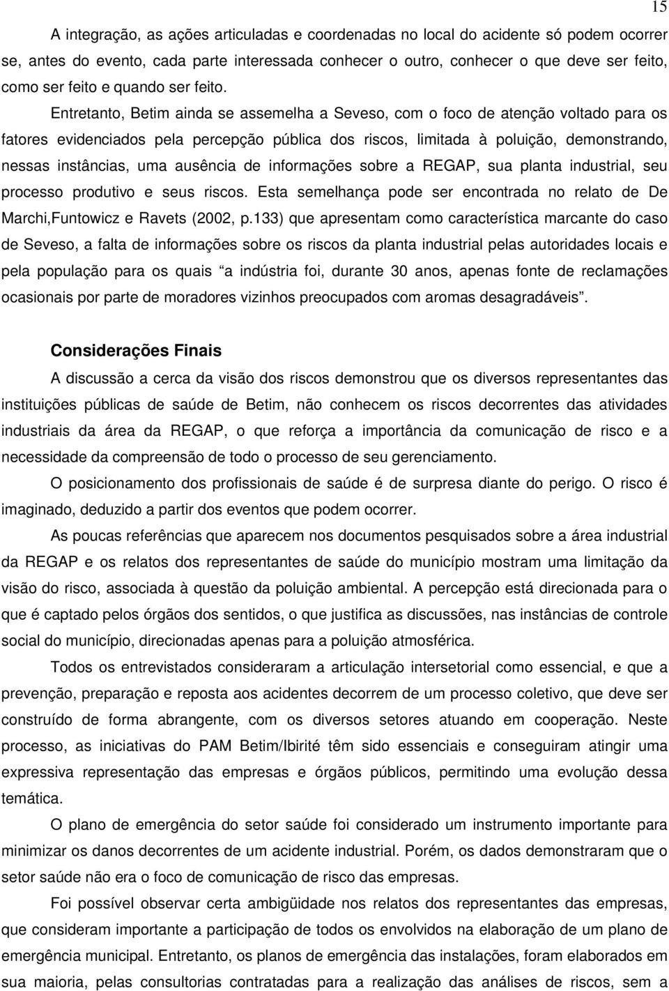 Entretanto, Betim ainda se assemelha a Seveso, com o foco de atenção voltado para os fatores evidenciados pela percepção pública dos riscos, limitada à poluição, demonstrando, nessas instâncias, uma