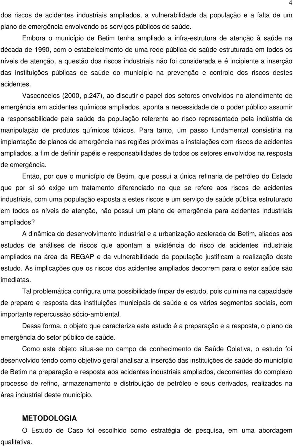 questão dos riscos industriais não foi considerada e é incipiente a inserção das instituições públicas de saúde do município na prevenção e controle dos riscos destes acidentes. Vasconcelos (2000, p.