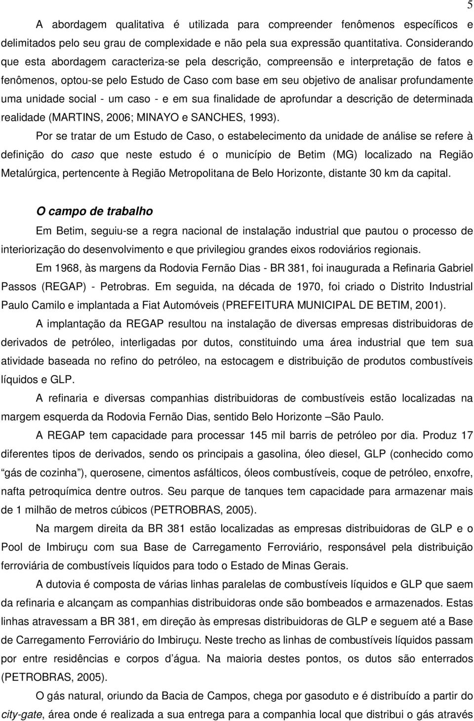 unidade social - um caso - e em sua finalidade de aprofundar a descrição de determinada realidade (MARTINS, 2006; MINAYO e SANCHES, 1993).