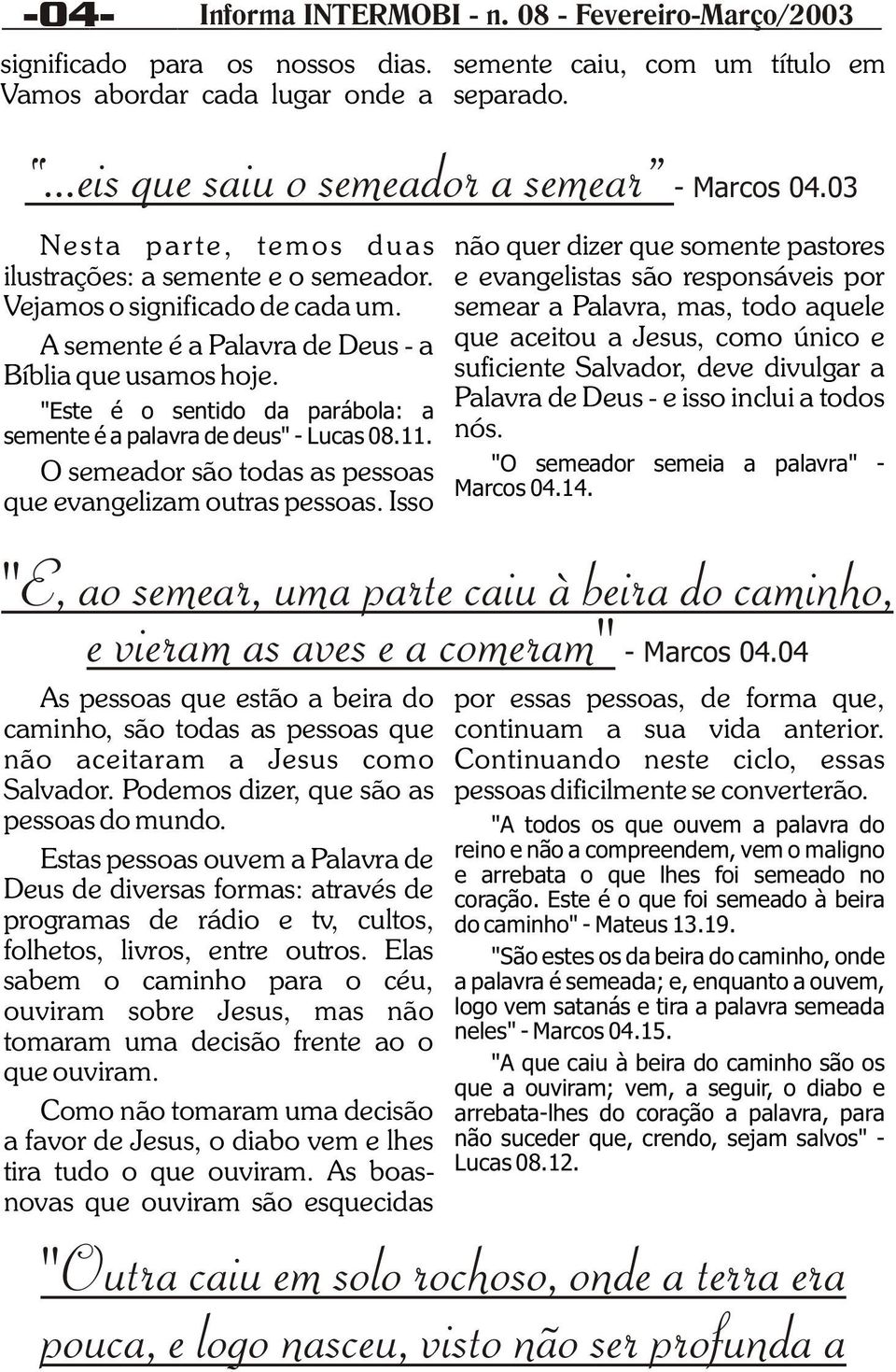 e evangelistas são responsáveis por Vejamos o significado de cada um. semear a Palavra, mas, todo aquele A semente é a Palavra de Deus - a que aceitou a Jesus, como único e Bíblia que usamos hoje.