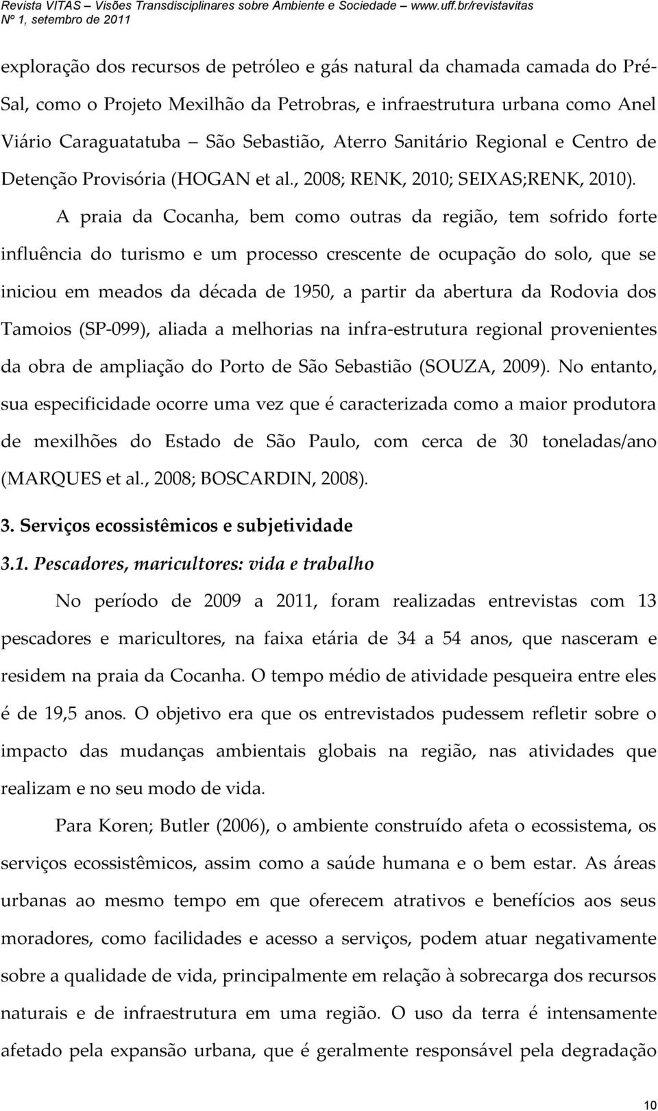 A praia da Cocanha, bem como outras da região, tem sofrido forte influência do turismo e um processo crescente de ocupação do solo, que se iniciou em meados da década de 1950, a partir da abertura da