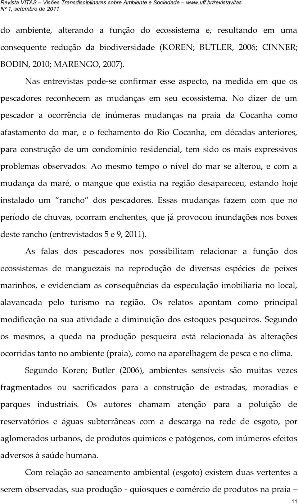 No dizer de um pescador a ocorrência de inúmeras mudanças na praia da Cocanha como afastamento do mar, e o fechamento do Rio Cocanha, em décadas anteriores, para construção de um condomínio