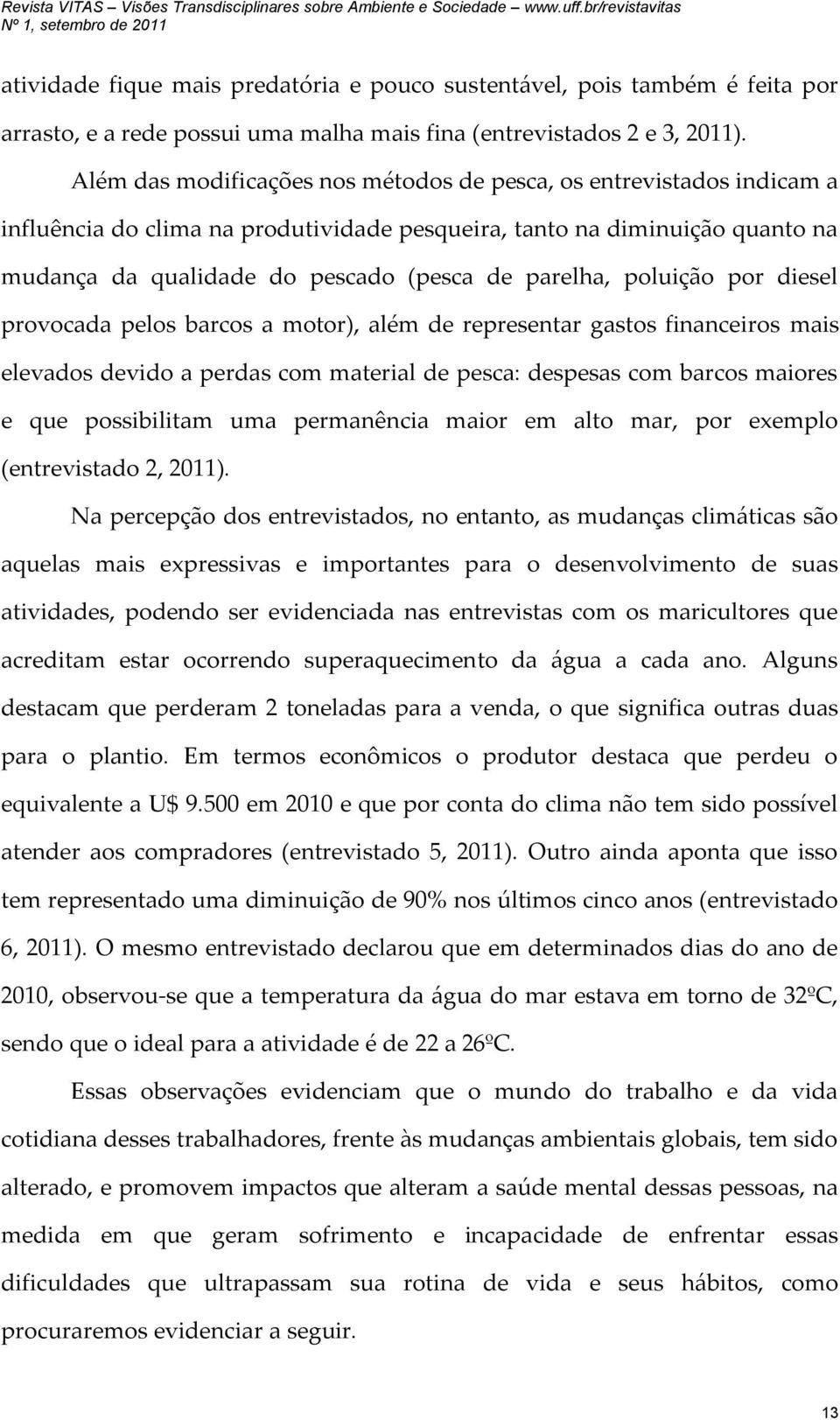 poluição por diesel provocada pelos barcos a motor), além de representar gastos financeiros mais elevados devido a perdas com material de pesca: despesas com barcos maiores e que possibilitam uma