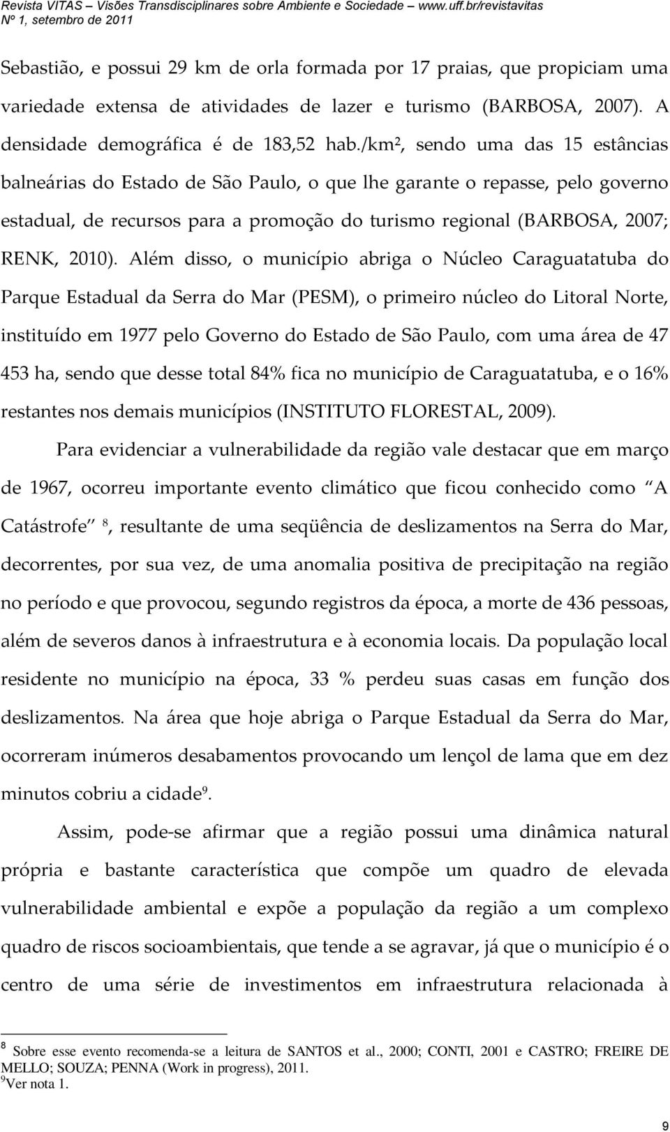 Além disso, o município abriga o Núcleo Caraguatatuba do Parque Estadual da Serra do Mar (PESM), o primeiro núcleo do Litoral Norte, instituído em 1977 pelo Governo do Estado de São Paulo, com uma