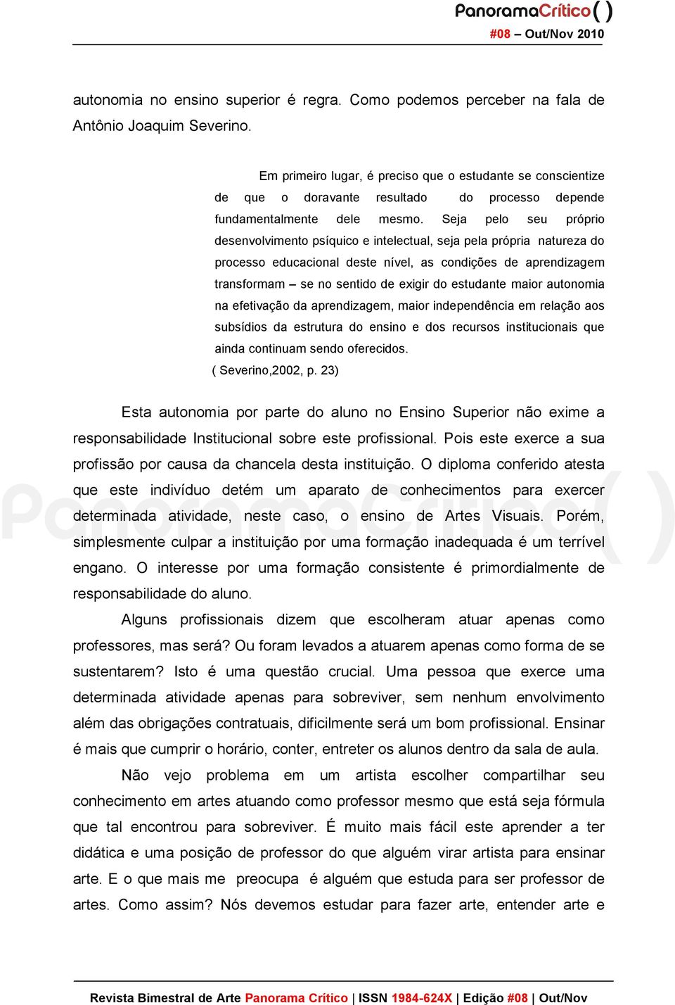 Seja pelo seu próprio desenvolvimento psíquico e intelectual, seja pela própria natureza do processo educacional deste nível, as condições de aprendizagem transformam se no sentido de exigir do