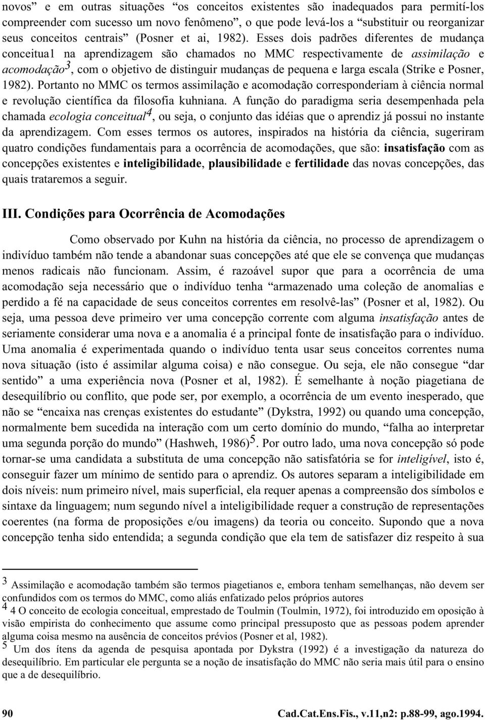 Esses dois padrões diferentes de mudança conceitua1 na aprendizagem são chamados no MMC respectivamente de assimilação e acomodação 3, com o objetivo de distinguir mudanças de pequena e larga escala