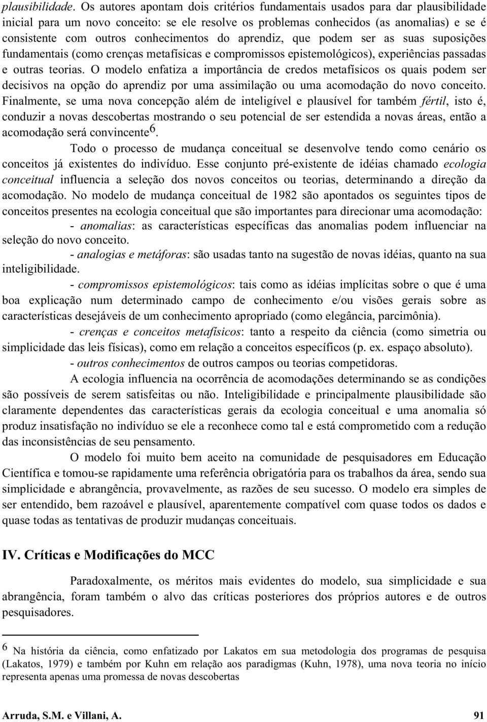 conhecimentos do aprendiz, que podem ser as suas suposições fundamentais (como crenças metafísicas e compromissos epistemológicos), experiências passadas e outras teorias.