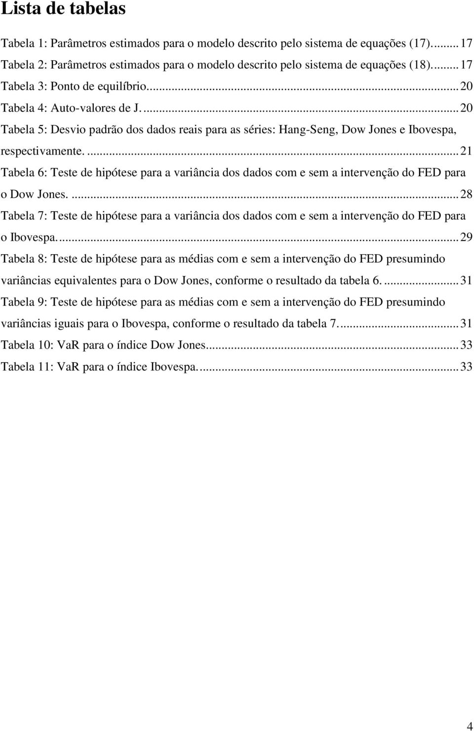 ... 21 Tabela 6: Teste de hipótese para a variância dos dados com e sem a intervenção do FED para o Dow Jones.