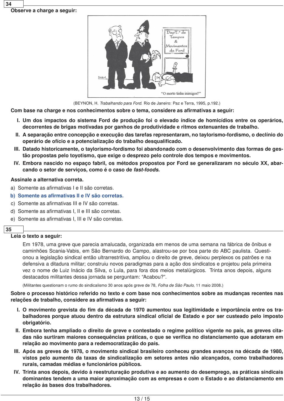 A separação entre concepção e execução das tarefas representaram, no taylorismo-fordismo, o declínio do operário de ofício e a potencialização do trabalho desqualificado. III.