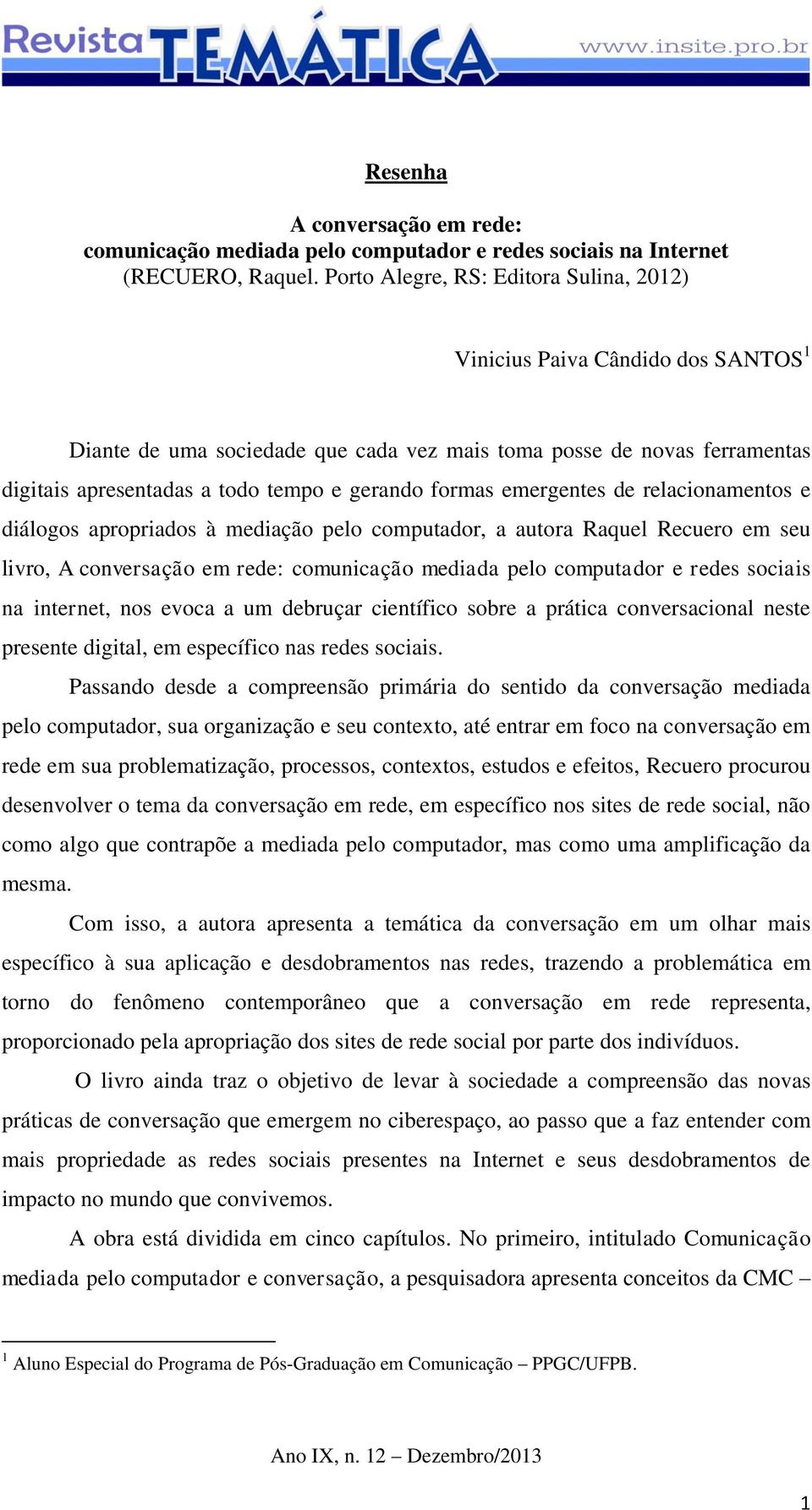 formas emergentes de relacionamentos e diálogos apropriados à mediação pelo computador, a autora Raquel Recuero em seu livro, A conversação em rede: comunicação mediada pelo computador e redes