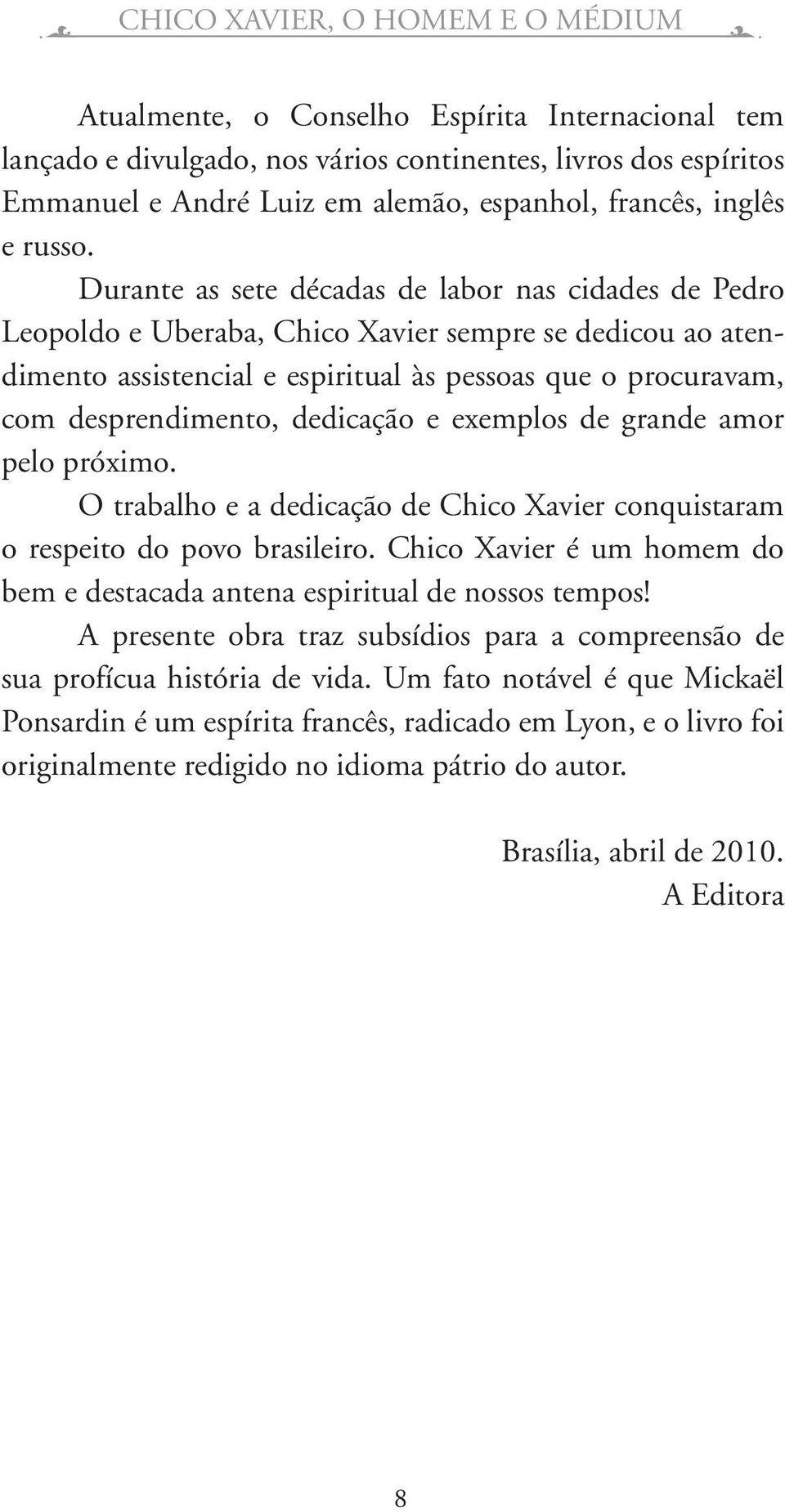 Durante as sete décadas de labor nas cidades de Pedro Leopoldo e Uberaba, Chico Xavier sempre se dedicou ao atendimento assistencial e espiritual às pessoas que o procuravam, com desprendimento,