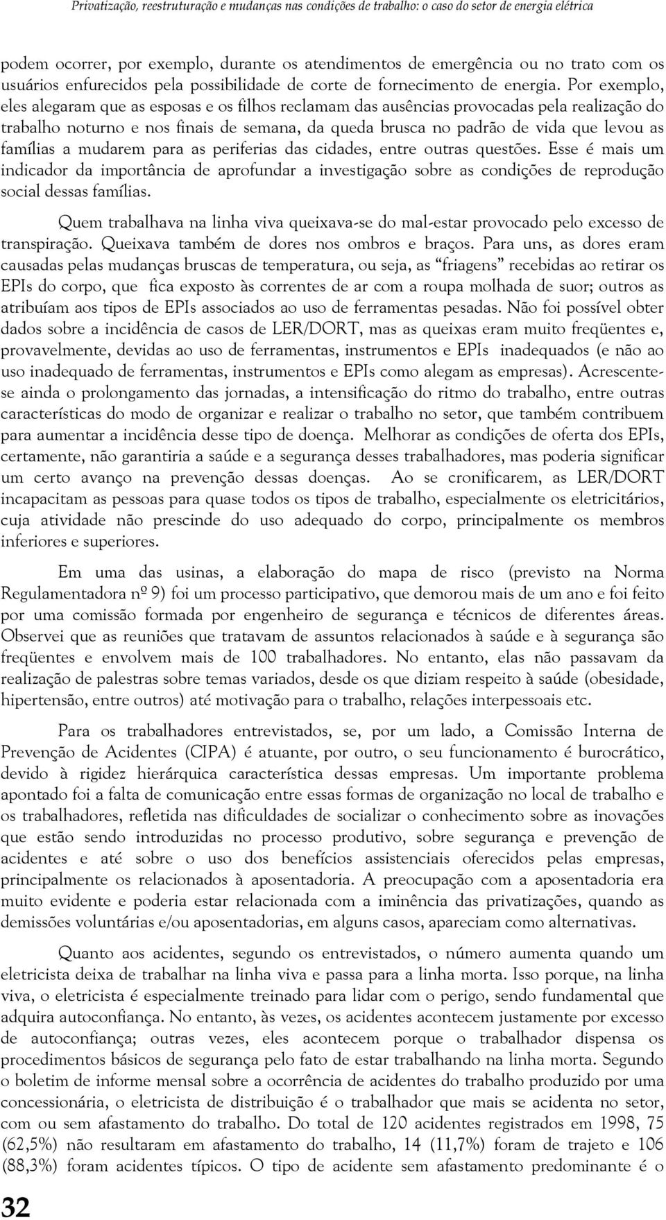 Por exemplo, eles alegaram que as esposas e os filhos reclamam das ausências provocadas pela realização do trabalho noturno e nos finais de semana, da queda brusca no padrão de vida que levou as