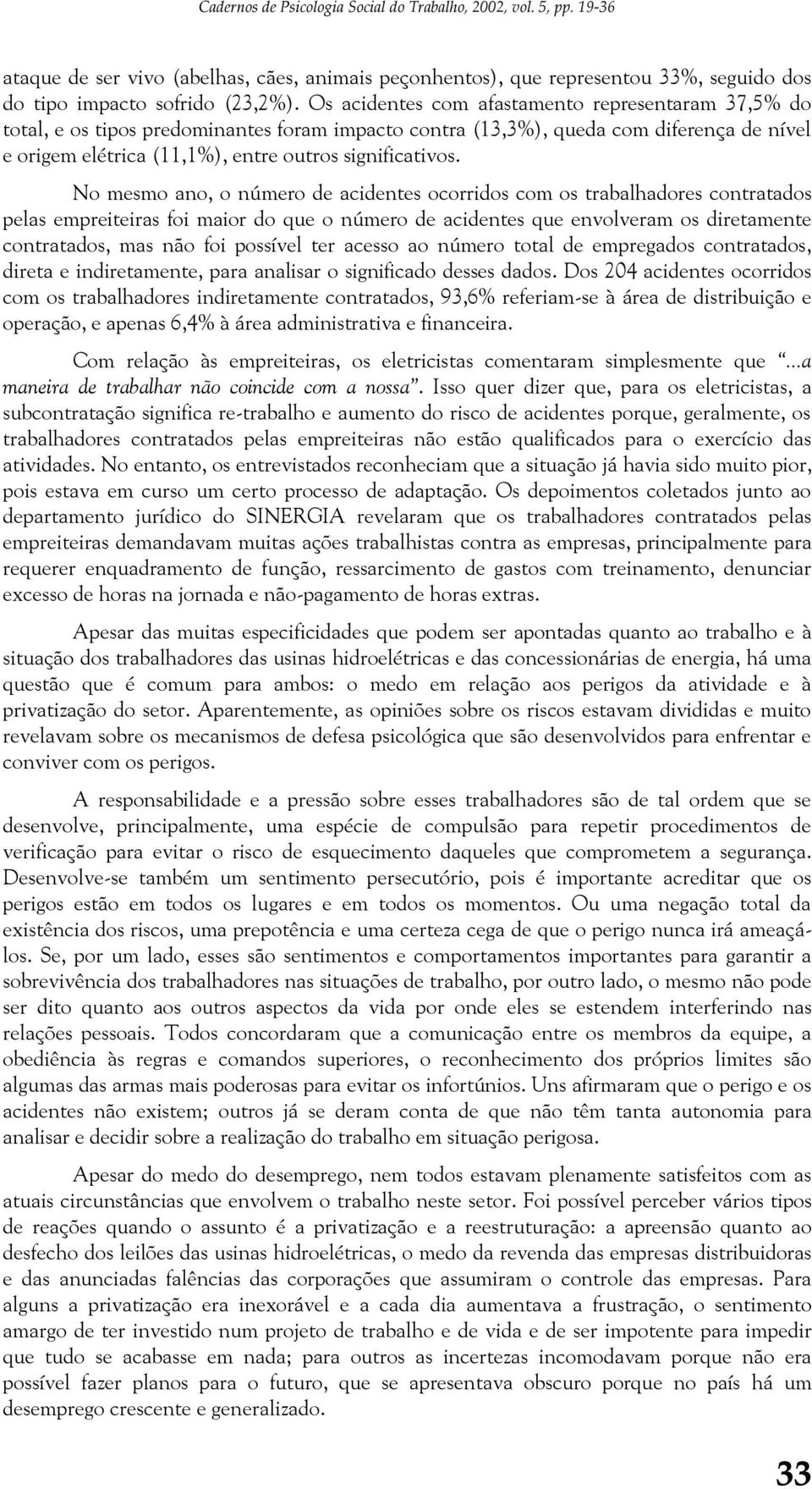 No mesmo ano, o número de acidentes ocorridos com os trabalhadores contratados pelas empreiteiras foi maior do que o número de acidentes que envolveram os diretamente contratados, mas não foi