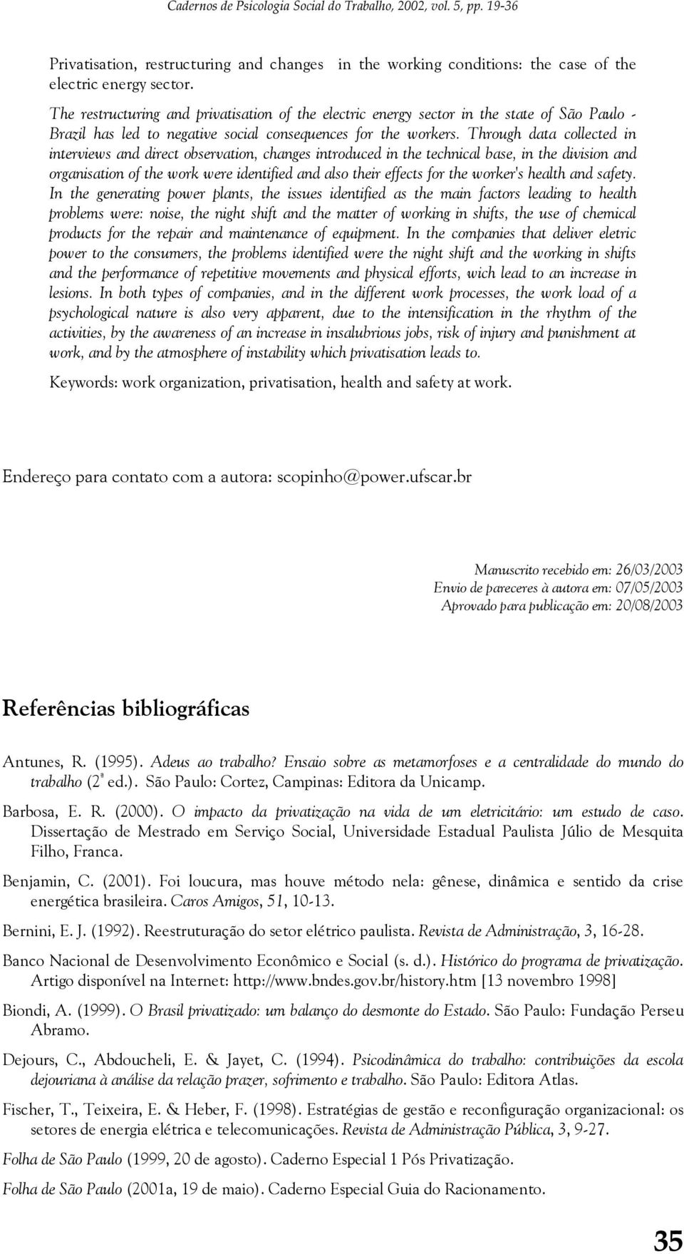 Through data collected in interviews and direct observation, changes introduced in the technical base, in the division and organisation of the work were identified and also their effects for the