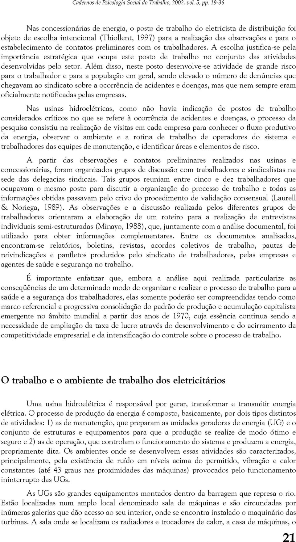 de contatos preliminares com os trabalhadores. A escolha justifica-se pela importância estratégica que ocupa este posto de trabalho no conjunto das atividades desenvolvidas pelo setor.