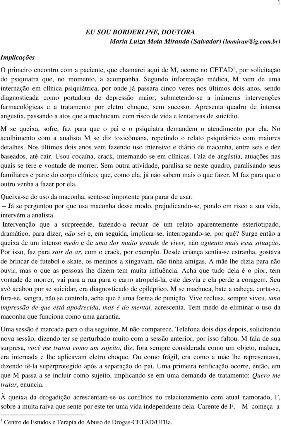 Segundo informação médica, M vem de uma internação em clínica psiquiátrica, por onde já passara cinco vezes nos últimos dois anos, sendo diagnosticada como portadora de depressão maior, submetendo-se