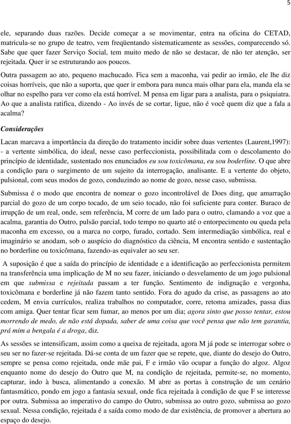 Fica sem a maconha, vai pedir ao irmão, ele lhe diz coisas horríveis, que não a suporta, que quer ir embora para nunca mais olhar para ela, manda ela se olhar no espelho para ver como ela está