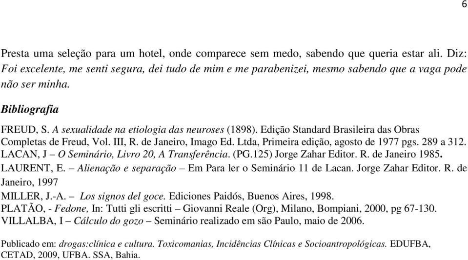 Edição Standard Brasileira das Obras Completas de Freud, Vol. III, R. de Janeiro, Imago Ed. Ltda, Primeira edição, agosto de 1977 pgs. 289 a 312. LACAN, J O Seminário, Livro 20, A Transferência. (PG.